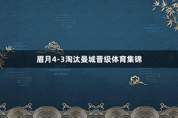 眉月4-3淘汰曼城晋级体育集锦