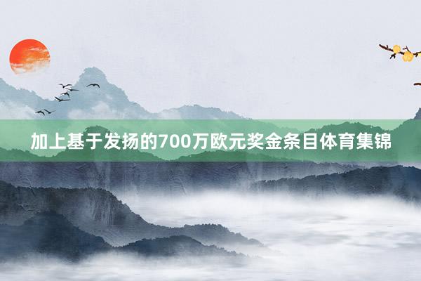 加上基于发扬的700万欧元奖金条目体育集锦