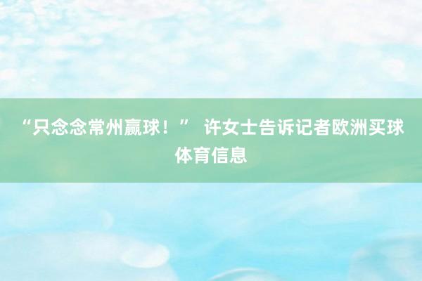 “只念念常州赢球！”  许女士告诉记者欧洲买球体育信息