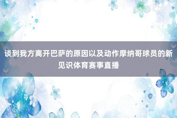 谈到我方离开巴萨的原因以及动作摩纳哥球员的新见识体育赛事直播