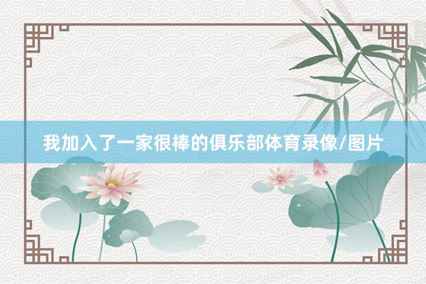 我加入了一家很棒的俱乐部体育录像/图片