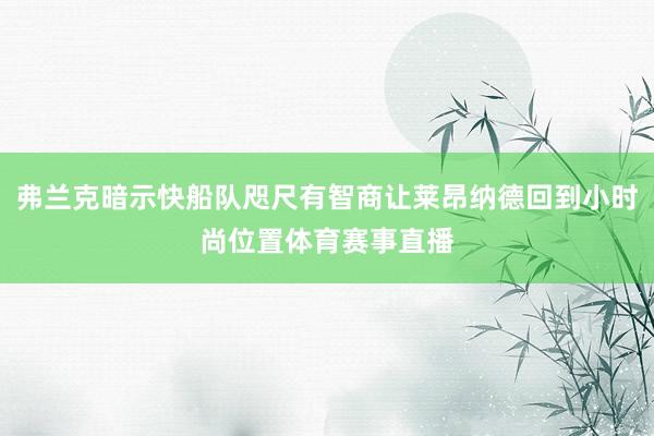 弗兰克暗示快船队咫尺有智商让莱昂纳德回到小时尚位置体育赛事直播