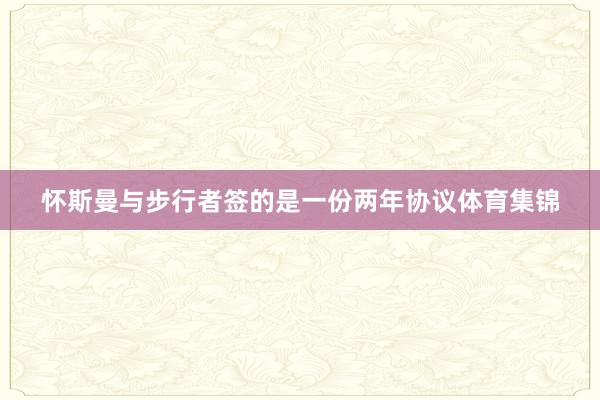 怀斯曼与步行者签的是一份两年协议体育集锦
