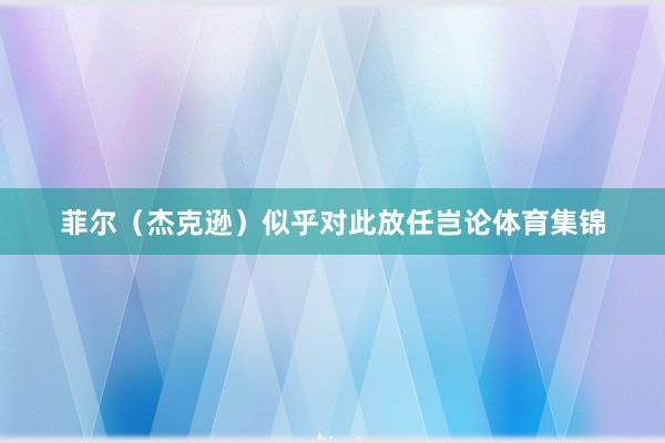 菲尔（杰克逊）似乎对此放任岂论体育集锦