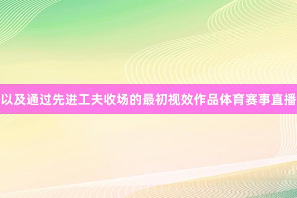 以及通过先进工夫收场的最初视效作品体育赛事直播