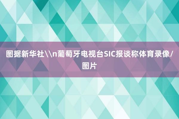 图据新华社\n葡萄牙电视台SIC报谈称体育录像/图片