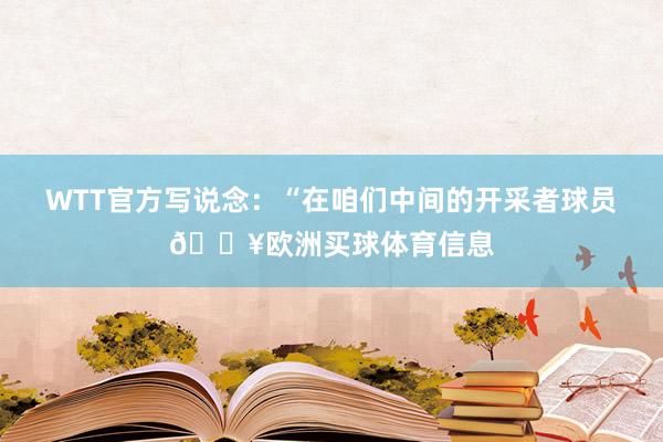 WTT官方写说念：“在咱们中间的开采者球员🔥欧洲买球体育信息