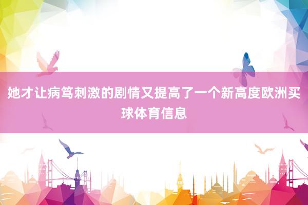 她才让病笃刺激的剧情又提高了一个新高度欧洲买球体育信息