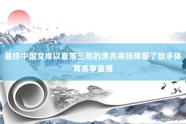 最终中国女排以直落三局的漂亮阐扬降服了敌手体育赛事直播