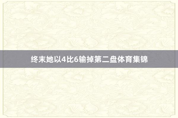 终末她以4比6输掉第二盘体育集锦