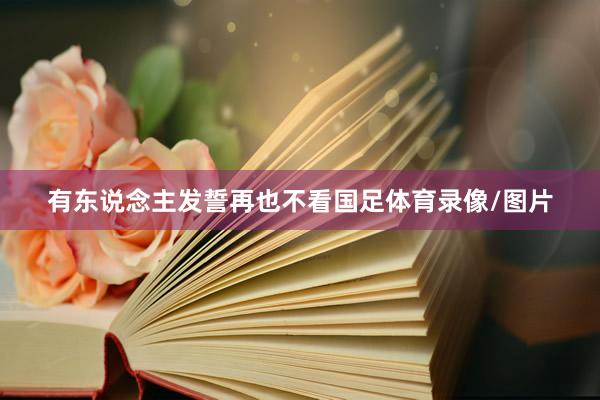 有东说念主发誓再也不看国足体育录像/图片