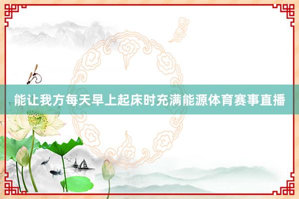 能让我方每天早上起床时充满能源体育赛事直播