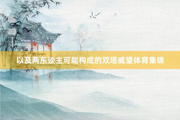 以及两东谈主可能构成的双塔威望体育集锦