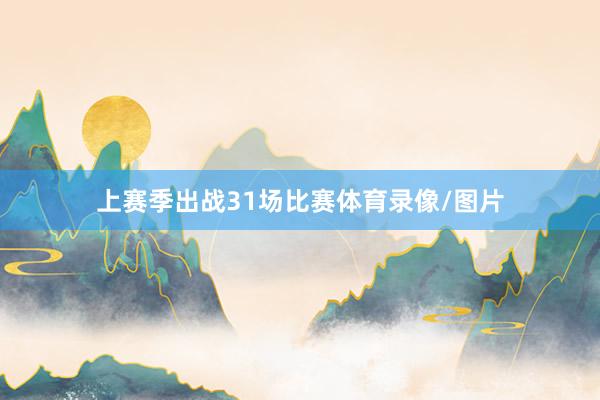 上赛季出战31场比赛体育录像/图片