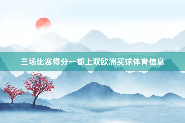 三场比赛得分一都上双欧洲买球体育信息