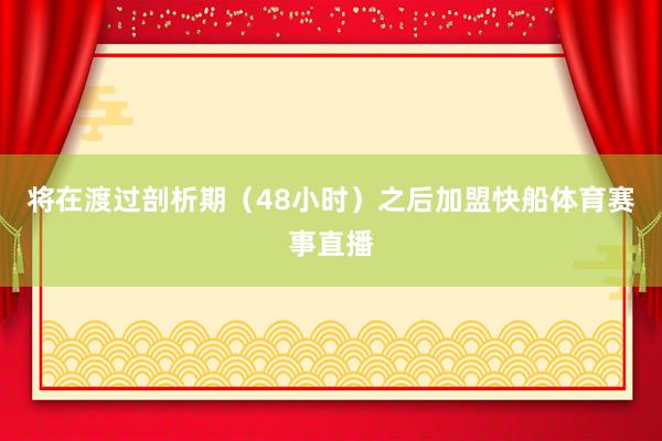 将在渡过剖析期（48小时）之后加盟快船体育赛事直播