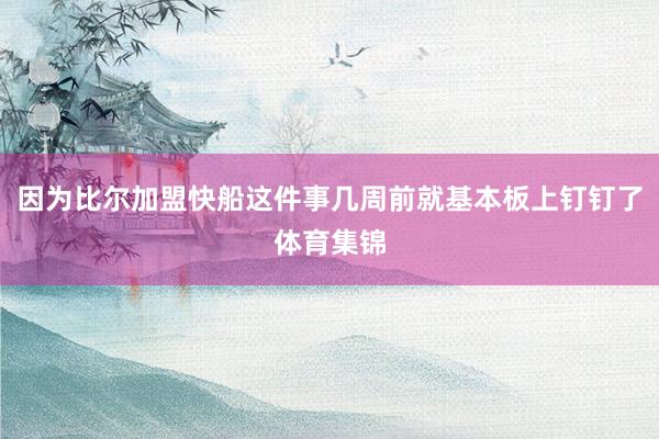 因为比尔加盟快船这件事几周前就基本板上钉钉了体育集锦