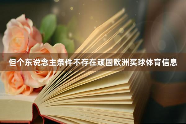 但个东说念主条件不存在顽固欧洲买球体育信息