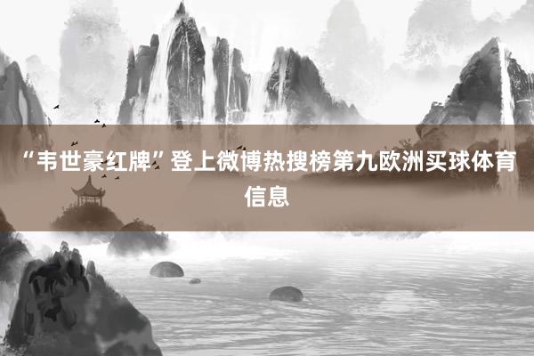 “韦世豪红牌”登上微博热搜榜第九欧洲买球体育信息