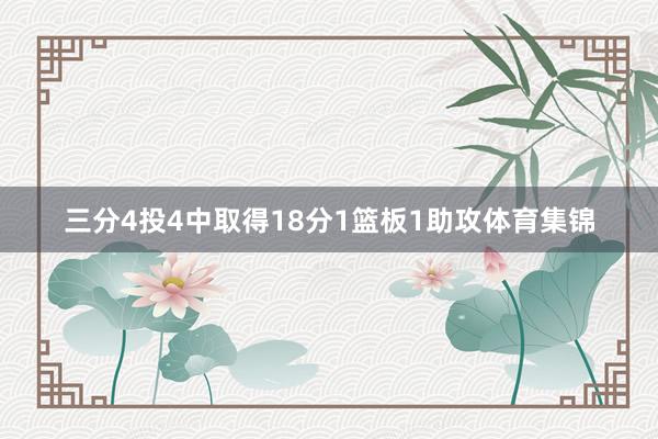 三分4投4中取得18分1篮板1助攻体育集锦