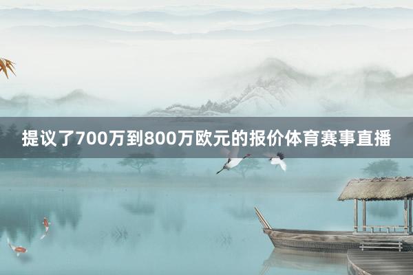 提议了700万到800万欧元的报价体育赛事直播