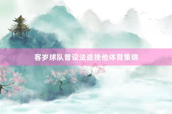 客岁球队曾设法遮挽他体育集锦