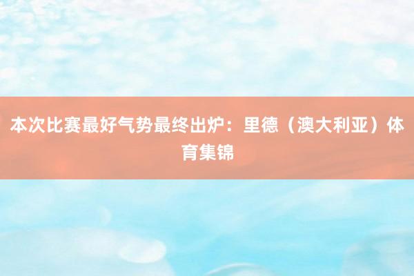 本次比赛最好气势最终出炉：里德（澳大利亚）体育集锦