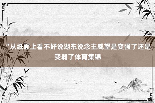 “从纸面上看不好说湖东说念主威望是变强了还是变弱了体育集锦