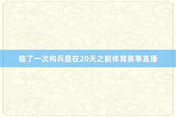临了一次构兵是在20天之前体育赛事直播