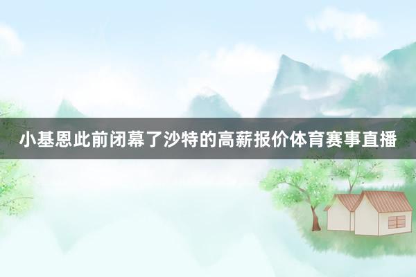 小基恩此前闭幕了沙特的高薪报价体育赛事直播