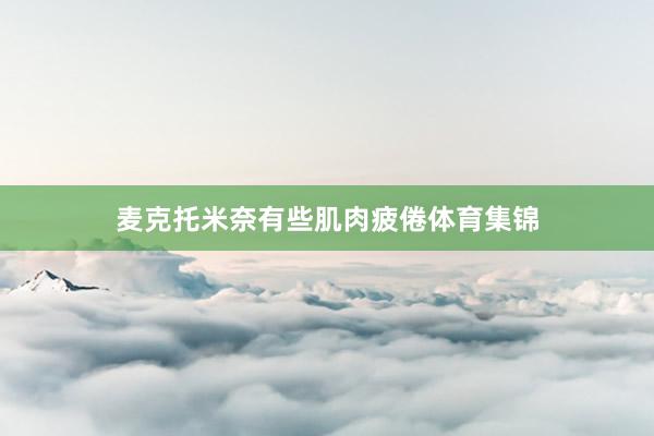 麦克托米奈有些肌肉疲倦体育集锦