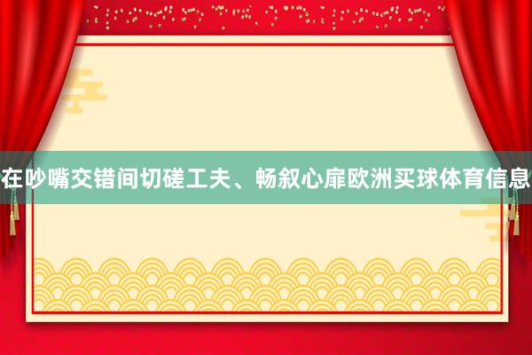 在吵嘴交错间切磋工夫、畅叙心扉欧洲买球体育信息