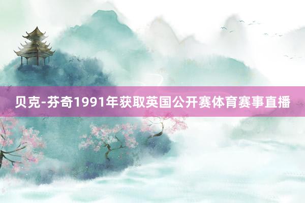 贝克-芬奇1991年获取英国公开赛体育赛事直播