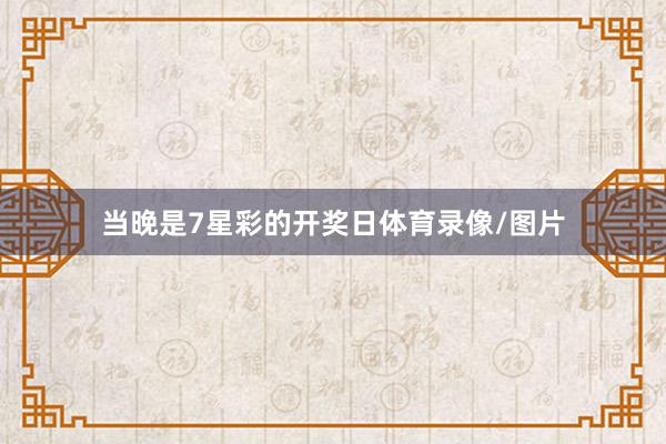 当晚是7星彩的开奖日体育录像/图片