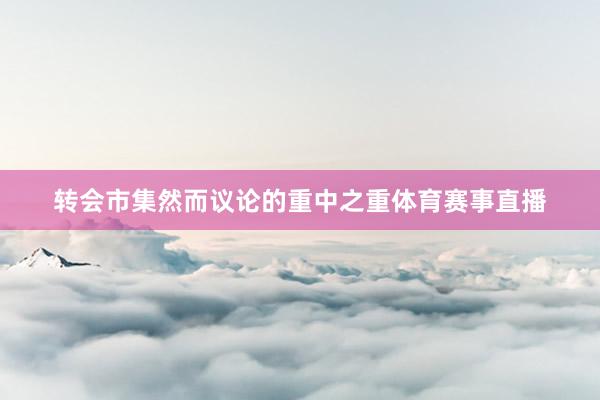 转会市集然而议论的重中之重体育赛事直播