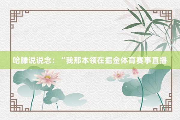 哈滕说说念：“我那本领在掘金体育赛事直播