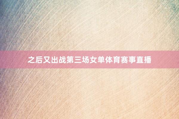 之后又出战第三场女单体育赛事直播