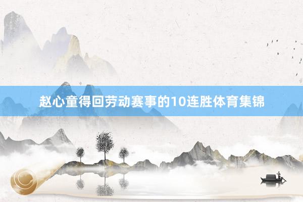 赵心童得回劳动赛事的10连胜体育集锦