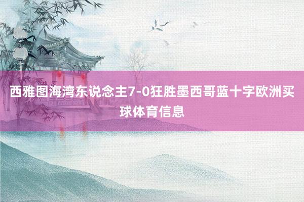 西雅图海湾东说念主7-0狂胜墨西哥蓝十字欧洲买球体育信息