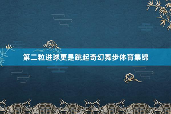 第二粒进球更是跳起奇幻舞步体育集锦