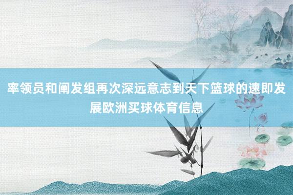 率领员和阐发组再次深远意志到天下篮球的速即发展欧洲买球体育信息