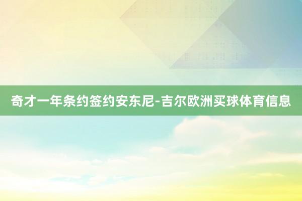 奇才一年条约签约安东尼-吉尔欧洲买球体育信息