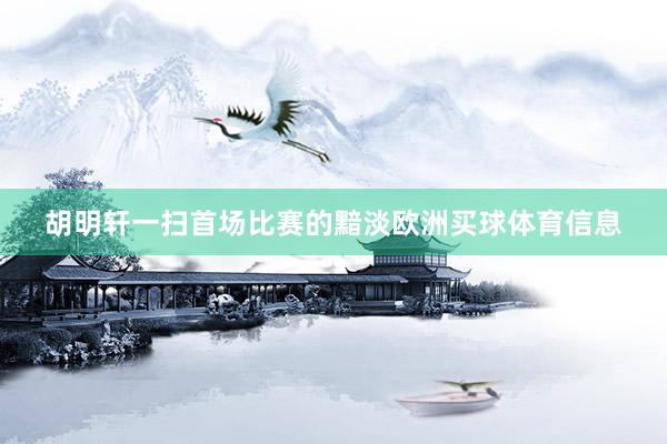 胡明轩一扫首场比赛的黯淡欧洲买球体育信息
