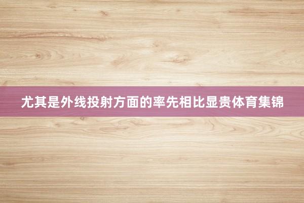 尤其是外线投射方面的率先相比显贵体育集锦