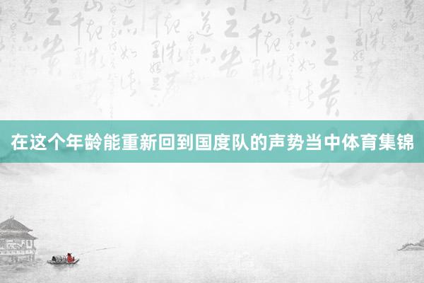 在这个年龄能重新回到国度队的声势当中体育集锦
