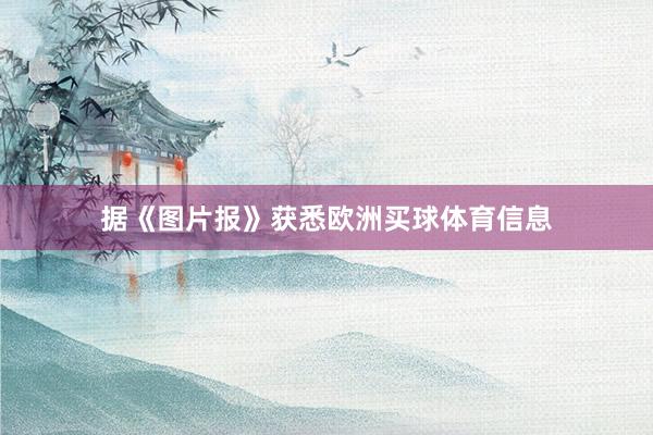 据《图片报》获悉欧洲买球体育信息