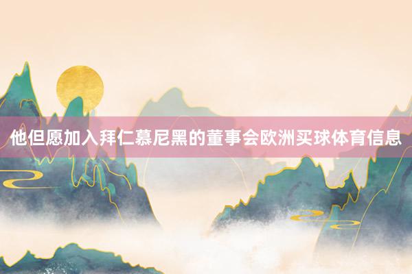 他但愿加入拜仁慕尼黑的董事会欧洲买球体育信息