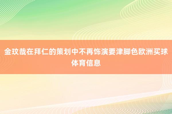 金玟哉在拜仁的策划中不再饰演要津脚色欧洲买球体育信息