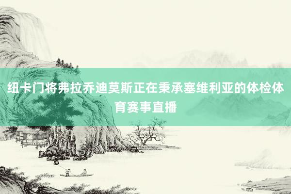 纽卡门将弗拉乔迪莫斯正在秉承塞维利亚的体检体育赛事直播