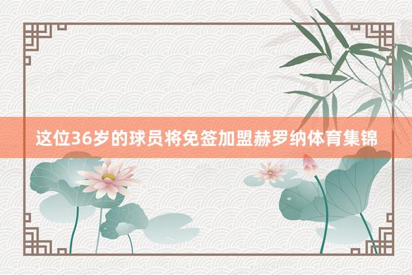 这位36岁的球员将免签加盟赫罗纳体育集锦